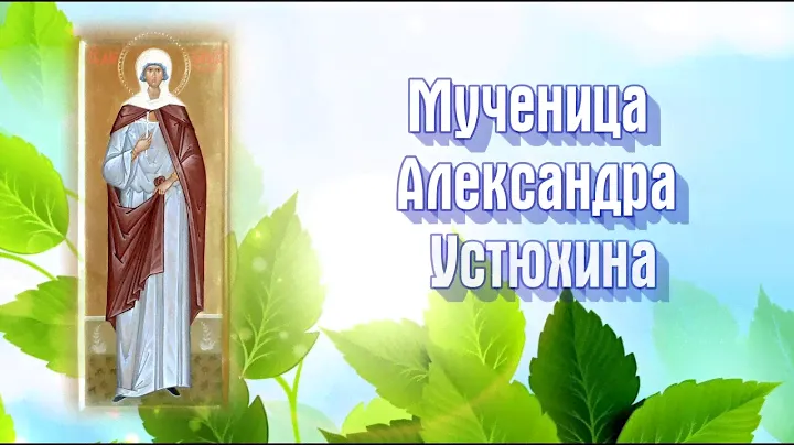 Мученица Александра Устюхина - День ПАМЯТИ: 23 декабря.