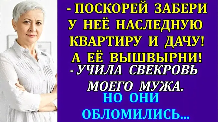 -Поскорей забери у неё наследную квартиру и дачу! А её вышвырни! - учила свекровь моего мужа. Но...