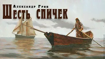 "Шесть спичек" ● Александр Грин ●  🎧   Аудио рассказ/аудиокнига.