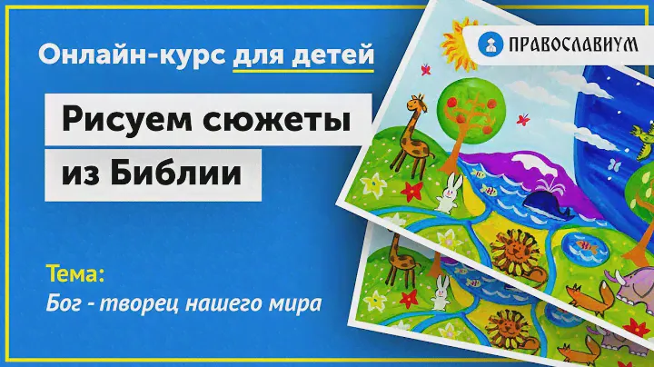 Бог - творец нашего мира. Онлайн-курс для детей "Рисуем сюжеты из Библии"